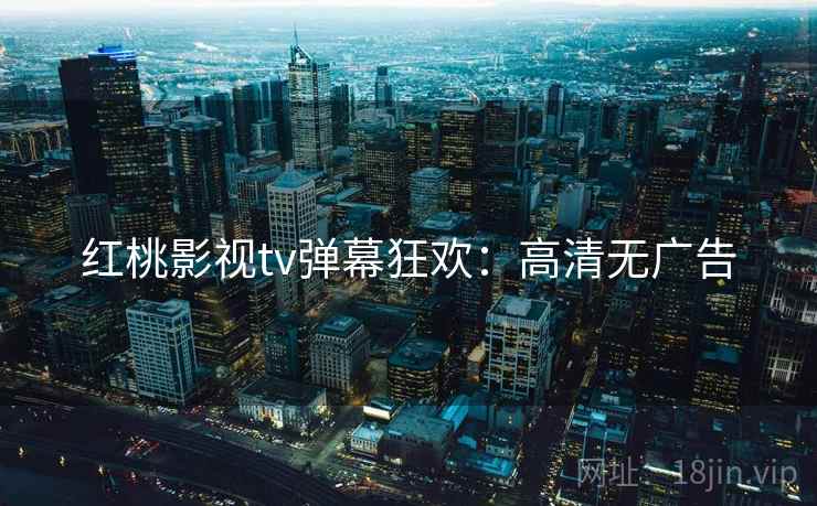 红桃影视tv弹幕狂欢：高清无广告