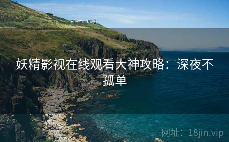 妖精影视在线观看大神攻略：深夜不孤单