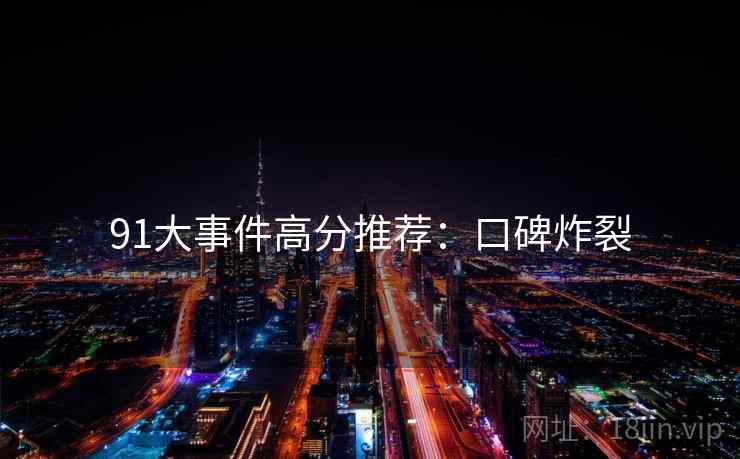 91大事件高分推荐：口碑炸裂
