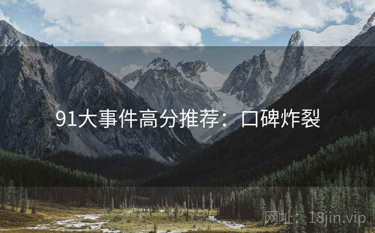 91大事件高分推荐：口碑炸裂