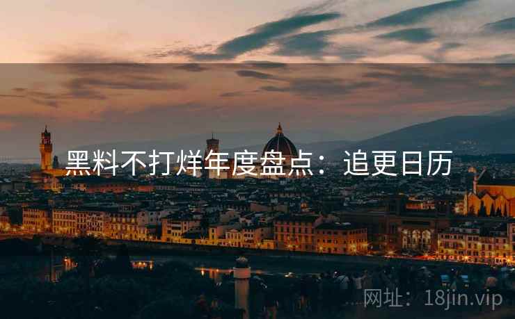 黑料不打烊年度盘点：追更日历
