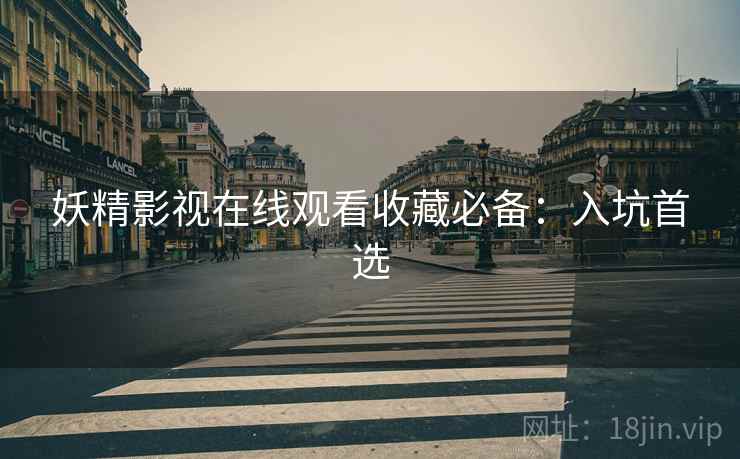 妖精影视在线观看收藏必备：入坑首选
