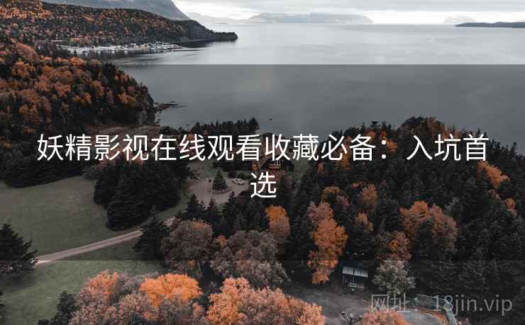 妖精影视在线观看收藏必备：入坑首选