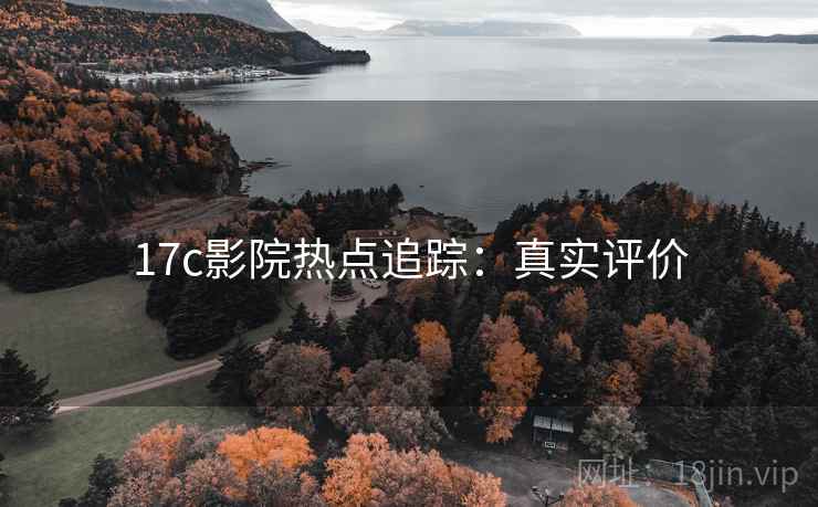 17c影院热点追踪：真实评价