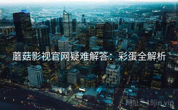 蘑菇影视官网疑难解答：彩蛋全解析