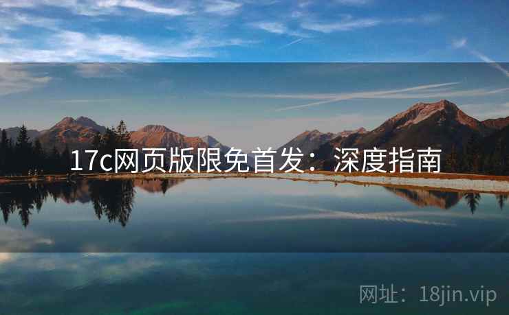 17c网页版限免首发：深度指南