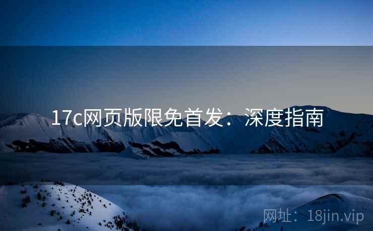 17c网页版限免首发：深度指南