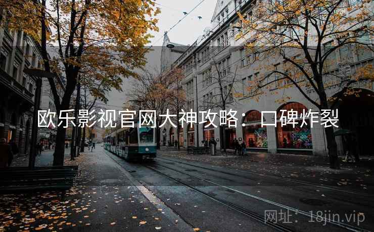 欧乐影视官网大神攻略：口碑炸裂