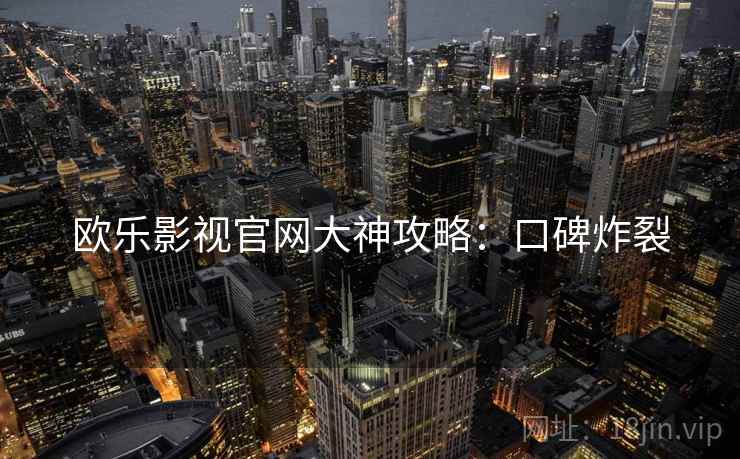 欧乐影视官网大神攻略：口碑炸裂