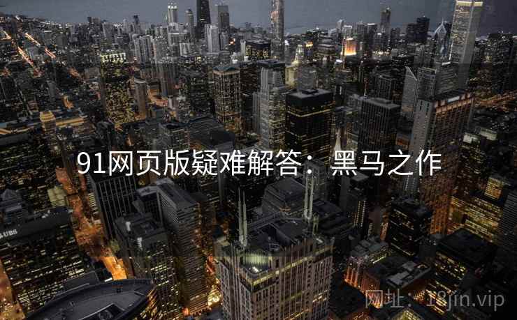 91网页版疑难解答：黑马之作