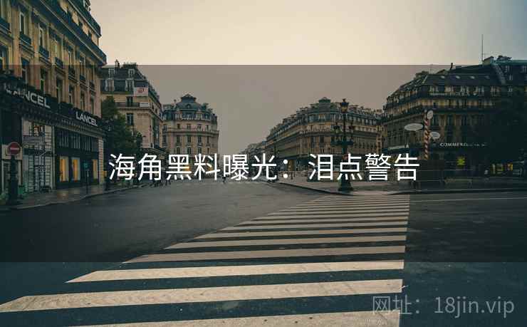 海角黑料曝光：泪点警告