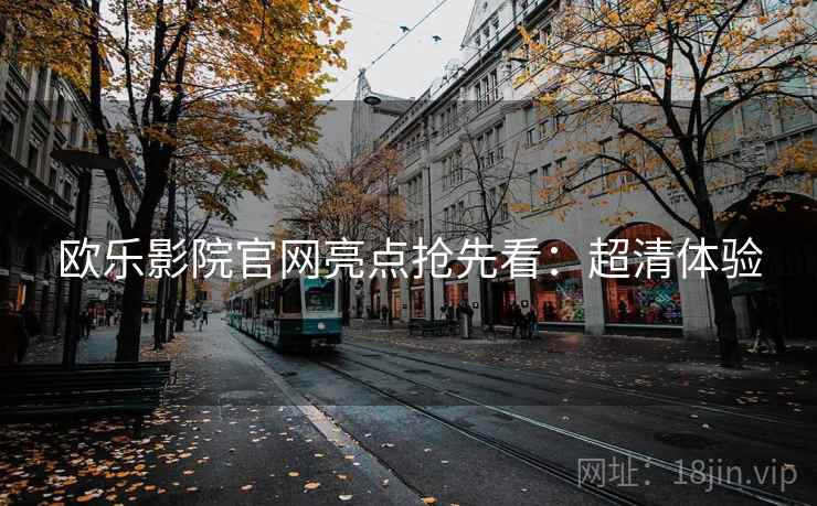 欧乐影院官网亮点抢先看：超清体验