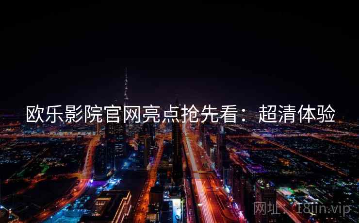 欧乐影院官网亮点抢先看：超清体验