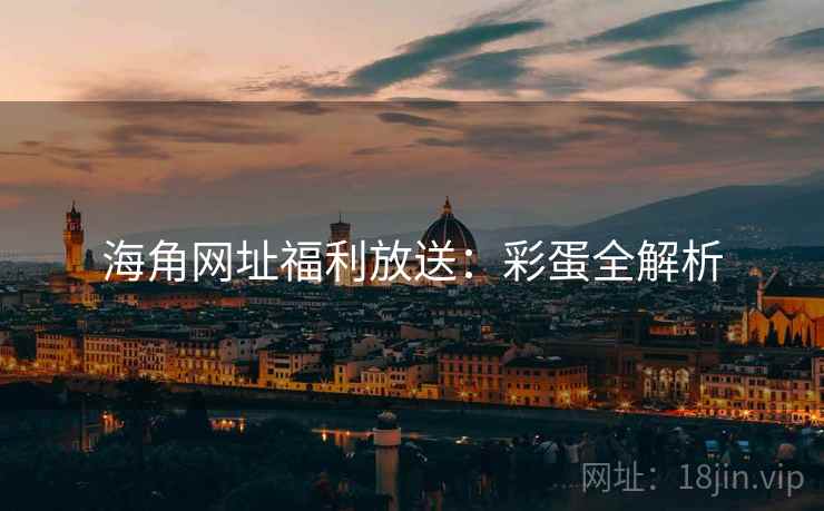 海角网址福利放送：彩蛋全解析
