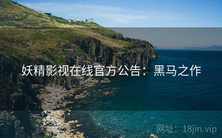 妖精影视在线官方公告：黑马之作