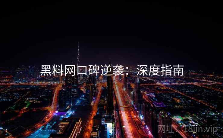 黑料网口碑逆袭：深度指南