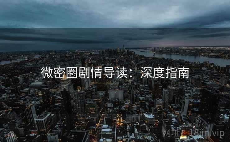 微密圈剧情导读：深度指南