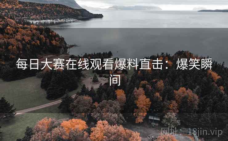 每日大赛在线观看爆料直击：爆笑瞬间