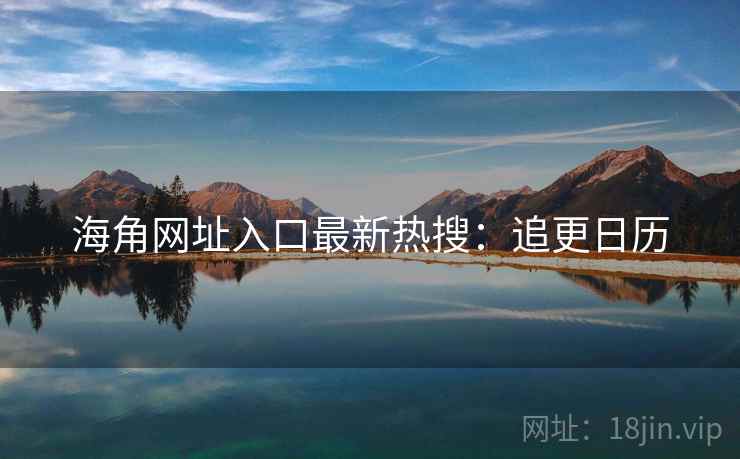 海角网址入口最新热搜：追更日历