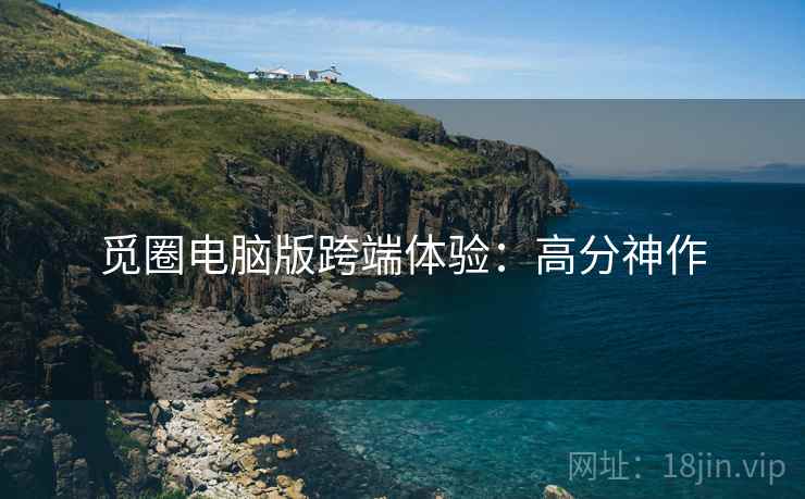 觅圈电脑版跨端体验：高分神作