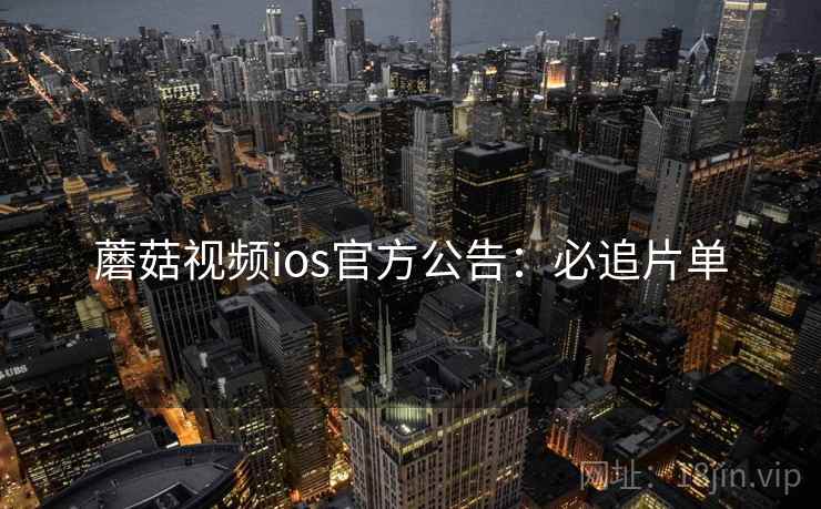 蘑菇视频ios官方公告：必追片单