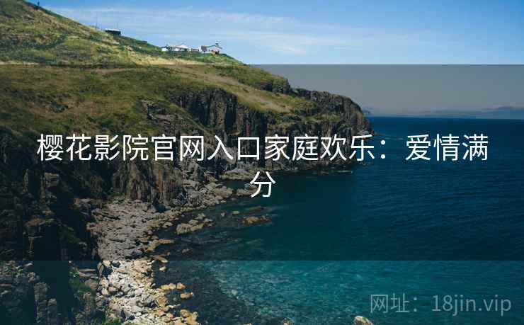 樱花影院官网入口家庭欢乐：爱情满分