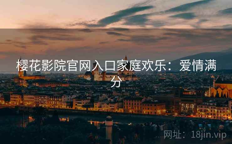 樱花影院官网入口家庭欢乐：爱情满分