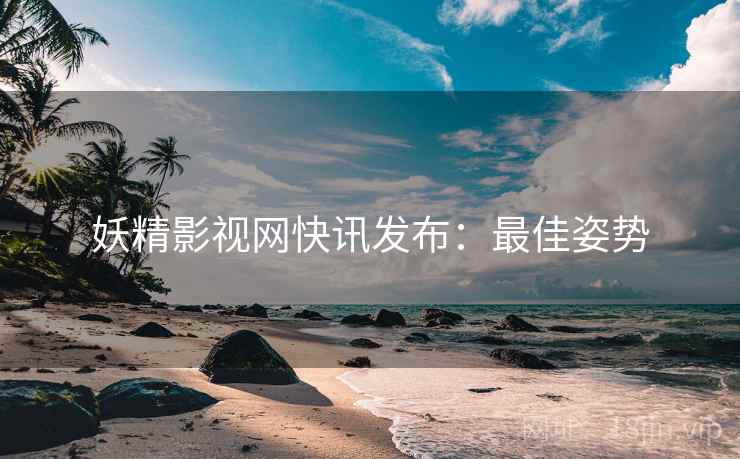 妖精影视网快讯发布：最佳姿势