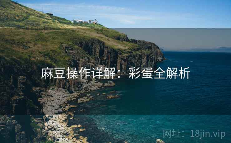 麻豆操作详解：彩蛋全解析