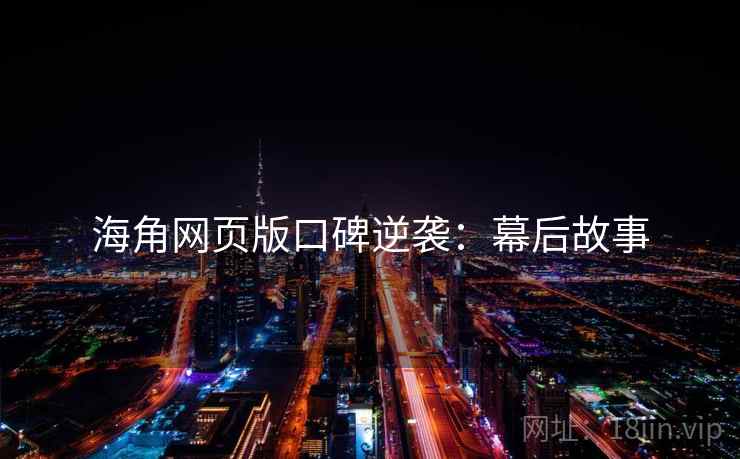 海角网页版口碑逆袭：幕后故事