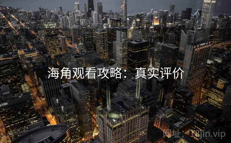海角观看攻略：真实评价