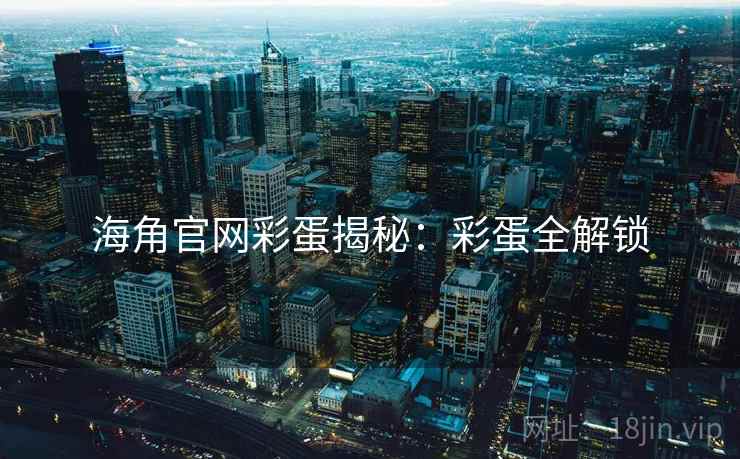 海角官网彩蛋揭秘：彩蛋全解锁