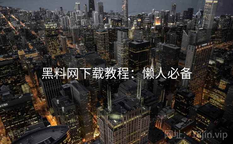 黑料网下载教程：懒人必备