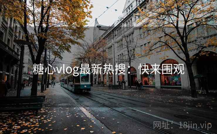 糖心vlog最新热搜:快来围观 糖心vlog最新热搜:快来围观