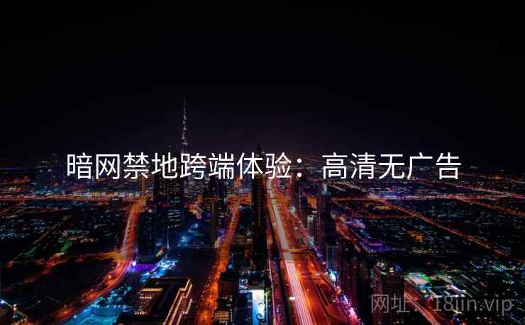 暗网禁地跨端体验：高清无广告