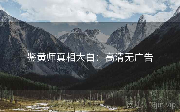 鉴黄师真相大白:高清无广告 鉴黄师真相大白:高清无广告