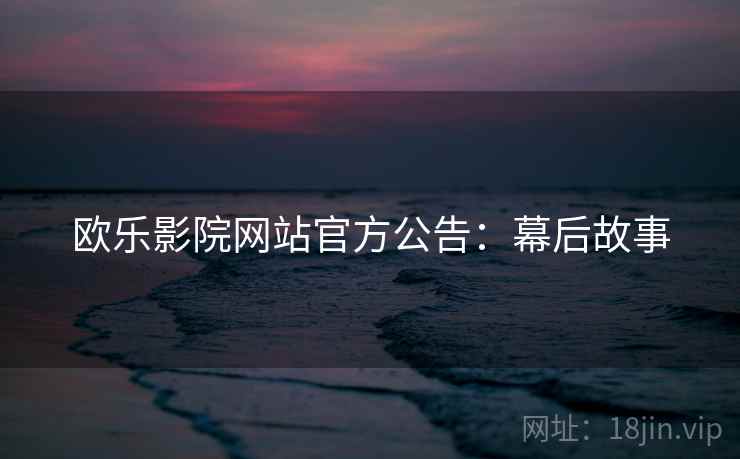 欧乐影院网站官方公告：幕后故事