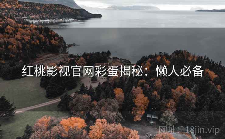 红桃影视官网彩蛋揭秘:懒人必备 红桃影视官网彩蛋揭秘:懒人必备
