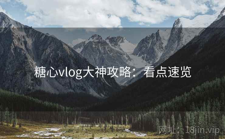 糖心vlog大神攻略:看点速览 糖心vlog大神攻略:看点速览